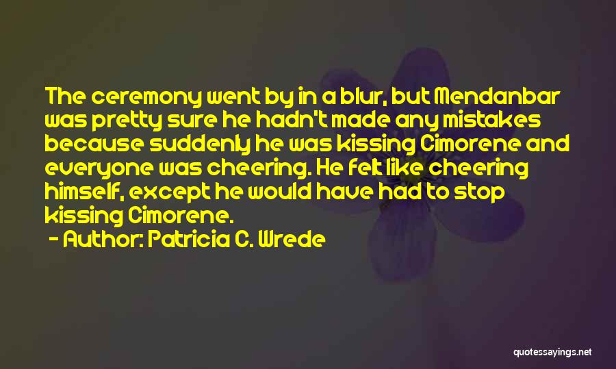 Patricia C. Wrede Quotes: The Ceremony Went By In A Blur, But Mendanbar Was Pretty Sure He Hadn't Made Any Mistakes Because Suddenly He