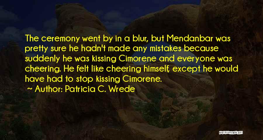 Patricia C. Wrede Quotes: The Ceremony Went By In A Blur, But Mendanbar Was Pretty Sure He Hadn't Made Any Mistakes Because Suddenly He
