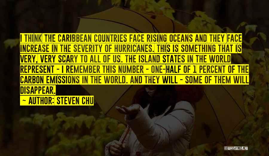 Steven Chu Quotes: I Think The Caribbean Countries Face Rising Oceans And They Face Increase In The Severity Of Hurricanes. This Is Something