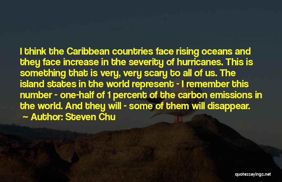 Steven Chu Quotes: I Think The Caribbean Countries Face Rising Oceans And They Face Increase In The Severity Of Hurricanes. This Is Something