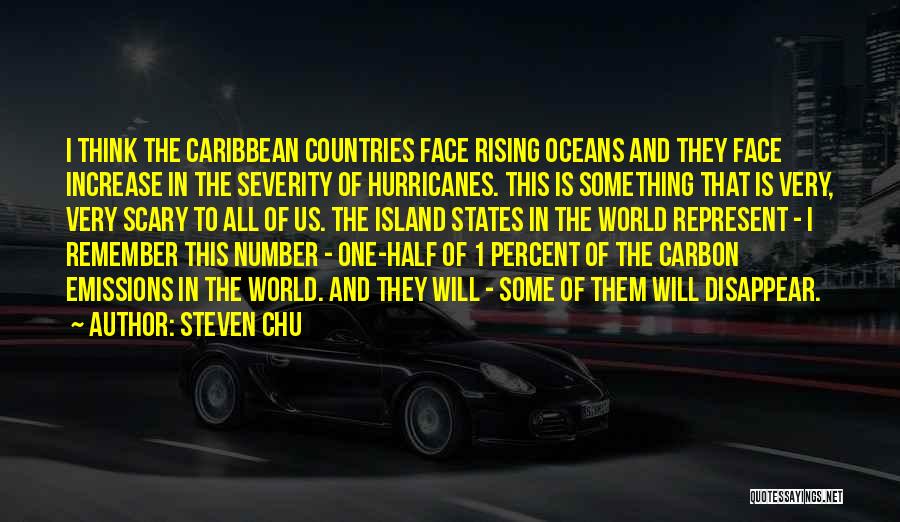 Steven Chu Quotes: I Think The Caribbean Countries Face Rising Oceans And They Face Increase In The Severity Of Hurricanes. This Is Something