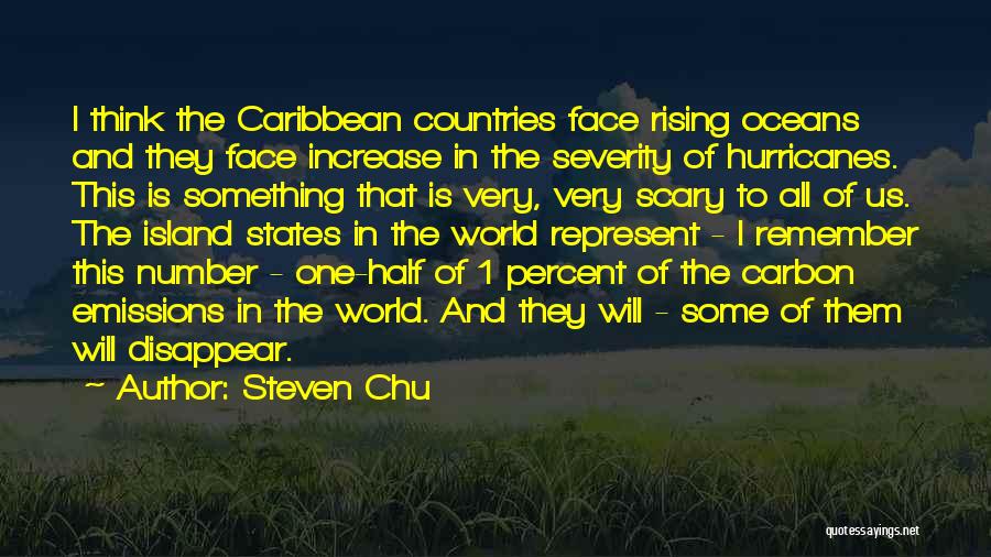 Steven Chu Quotes: I Think The Caribbean Countries Face Rising Oceans And They Face Increase In The Severity Of Hurricanes. This Is Something