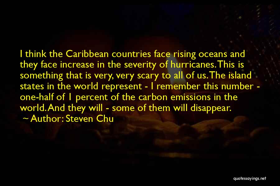 Steven Chu Quotes: I Think The Caribbean Countries Face Rising Oceans And They Face Increase In The Severity Of Hurricanes. This Is Something