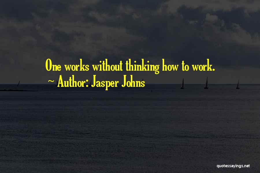 Jasper Johns Quotes: One Works Without Thinking How To Work.