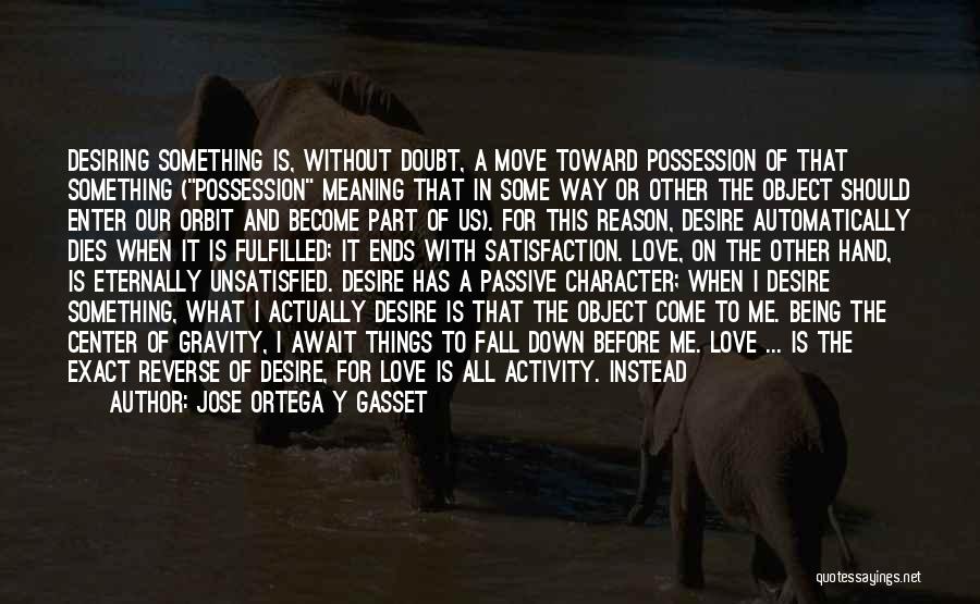 Jose Ortega Y Gasset Quotes: Desiring Something Is, Without Doubt, A Move Toward Possession Of That Something (possession Meaning That In Some Way Or Other