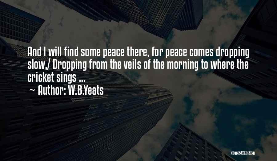 W.B.Yeats Quotes: And I Will Find Some Peace There, For Peace Comes Dropping Slow,/ Dropping From The Veils Of The Morning To
