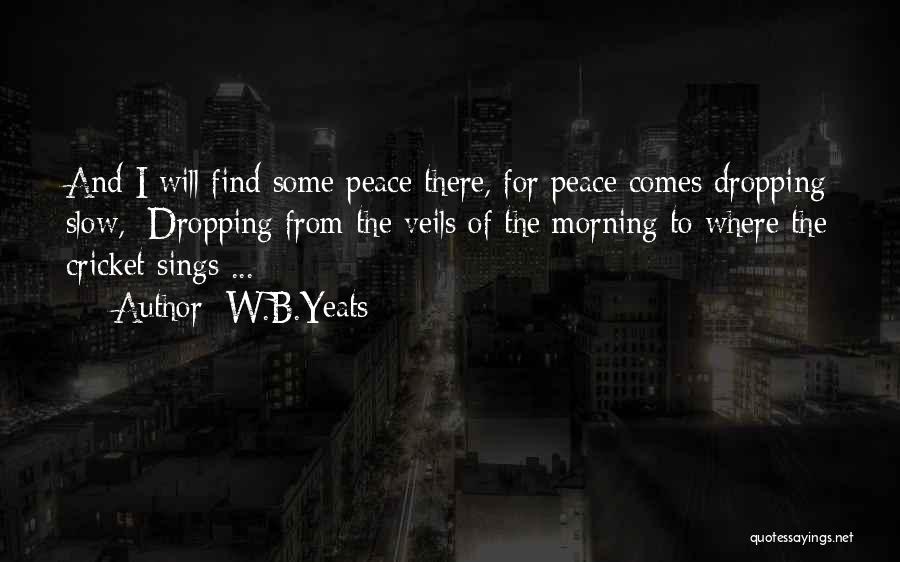 W.B.Yeats Quotes: And I Will Find Some Peace There, For Peace Comes Dropping Slow,/ Dropping From The Veils Of The Morning To