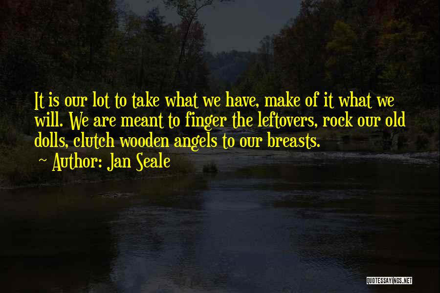 Jan Seale Quotes: It Is Our Lot To Take What We Have, Make Of It What We Will. We Are Meant To Finger