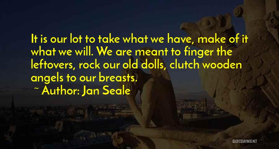 Jan Seale Quotes: It Is Our Lot To Take What We Have, Make Of It What We Will. We Are Meant To Finger