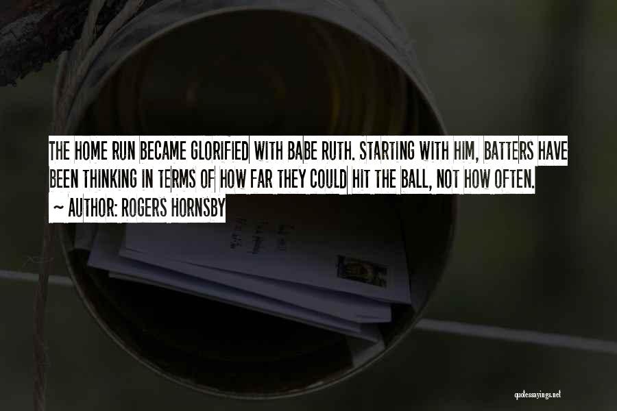 Rogers Hornsby Quotes: The Home Run Became Glorified With Babe Ruth. Starting With Him, Batters Have Been Thinking In Terms Of How Far