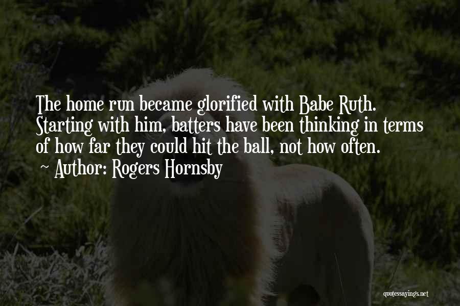 Rogers Hornsby Quotes: The Home Run Became Glorified With Babe Ruth. Starting With Him, Batters Have Been Thinking In Terms Of How Far