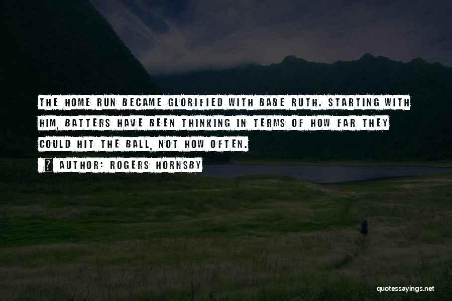 Rogers Hornsby Quotes: The Home Run Became Glorified With Babe Ruth. Starting With Him, Batters Have Been Thinking In Terms Of How Far
