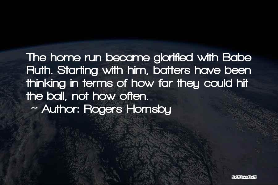 Rogers Hornsby Quotes: The Home Run Became Glorified With Babe Ruth. Starting With Him, Batters Have Been Thinking In Terms Of How Far