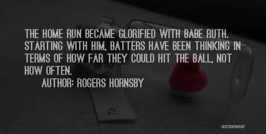 Rogers Hornsby Quotes: The Home Run Became Glorified With Babe Ruth. Starting With Him, Batters Have Been Thinking In Terms Of How Far