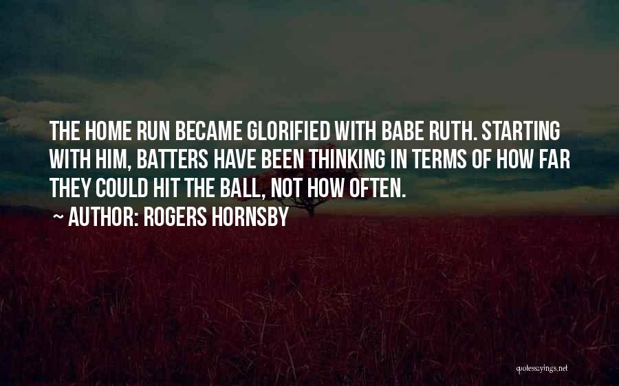 Rogers Hornsby Quotes: The Home Run Became Glorified With Babe Ruth. Starting With Him, Batters Have Been Thinking In Terms Of How Far