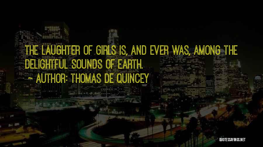 Thomas De Quincey Quotes: The Laughter Of Girls Is, And Ever Was, Among The Delightful Sounds Of Earth.