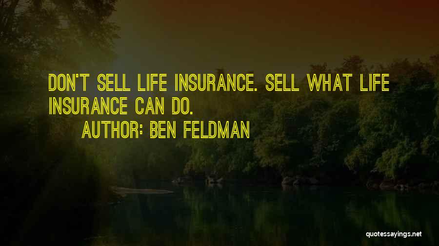 Ben Feldman Quotes: Don't Sell Life Insurance. Sell What Life Insurance Can Do.