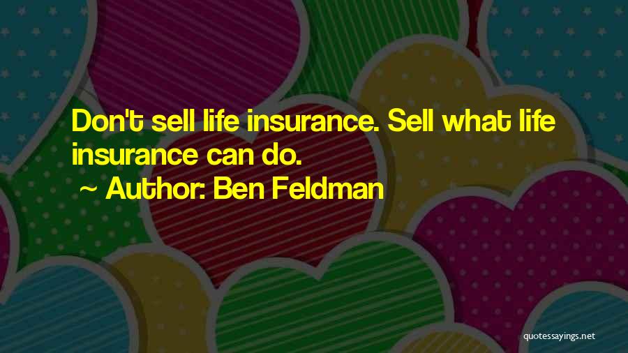 Ben Feldman Quotes: Don't Sell Life Insurance. Sell What Life Insurance Can Do.