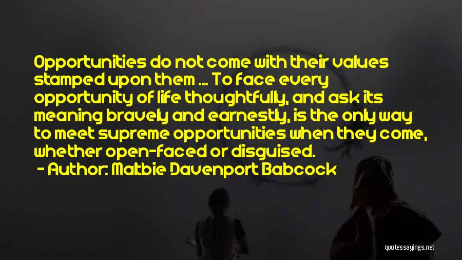 Maltbie Davenport Babcock Quotes: Opportunities Do Not Come With Their Values Stamped Upon Them ... To Face Every Opportunity Of Life Thoughtfully, And Ask