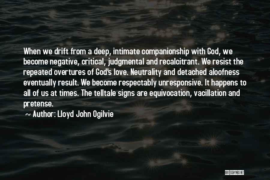 Lloyd John Ogilvie Quotes: When We Drift From A Deep, Intimate Companionship With God, We Become Negative, Critical, Judgmental And Recalcitrant. We Resist The