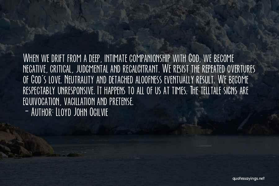 Lloyd John Ogilvie Quotes: When We Drift From A Deep, Intimate Companionship With God, We Become Negative, Critical, Judgmental And Recalcitrant. We Resist The