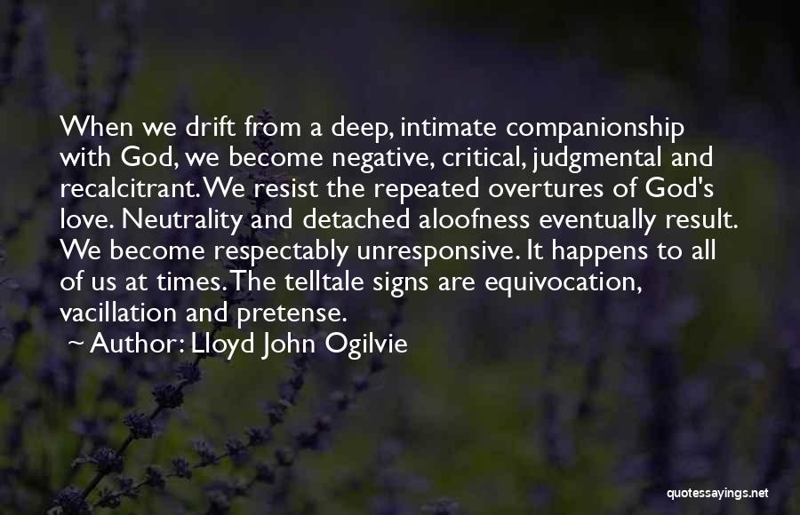 Lloyd John Ogilvie Quotes: When We Drift From A Deep, Intimate Companionship With God, We Become Negative, Critical, Judgmental And Recalcitrant. We Resist The