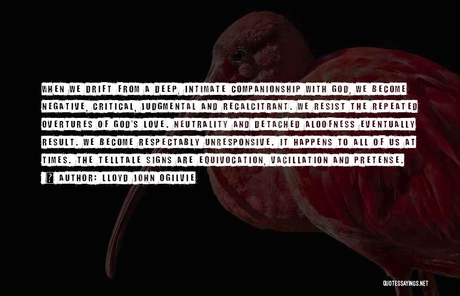 Lloyd John Ogilvie Quotes: When We Drift From A Deep, Intimate Companionship With God, We Become Negative, Critical, Judgmental And Recalcitrant. We Resist The