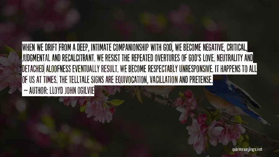 Lloyd John Ogilvie Quotes: When We Drift From A Deep, Intimate Companionship With God, We Become Negative, Critical, Judgmental And Recalcitrant. We Resist The