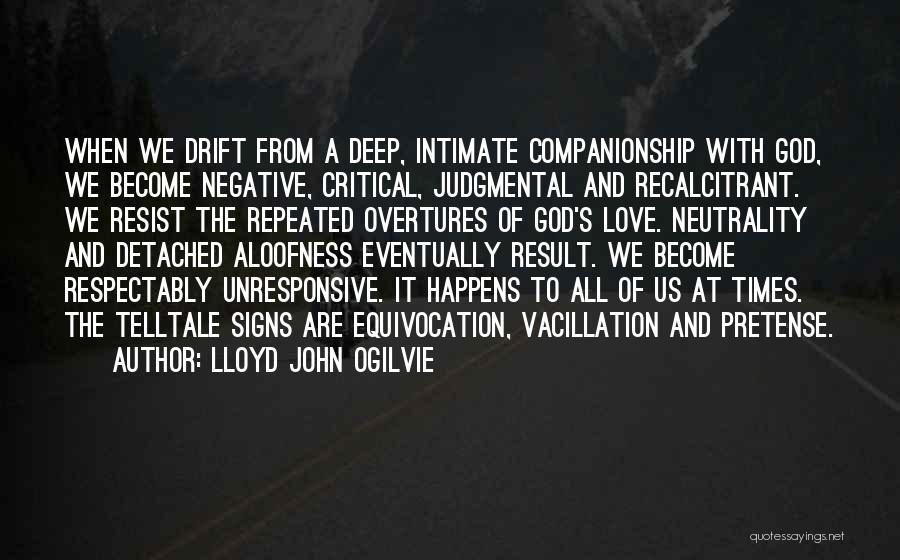 Lloyd John Ogilvie Quotes: When We Drift From A Deep, Intimate Companionship With God, We Become Negative, Critical, Judgmental And Recalcitrant. We Resist The