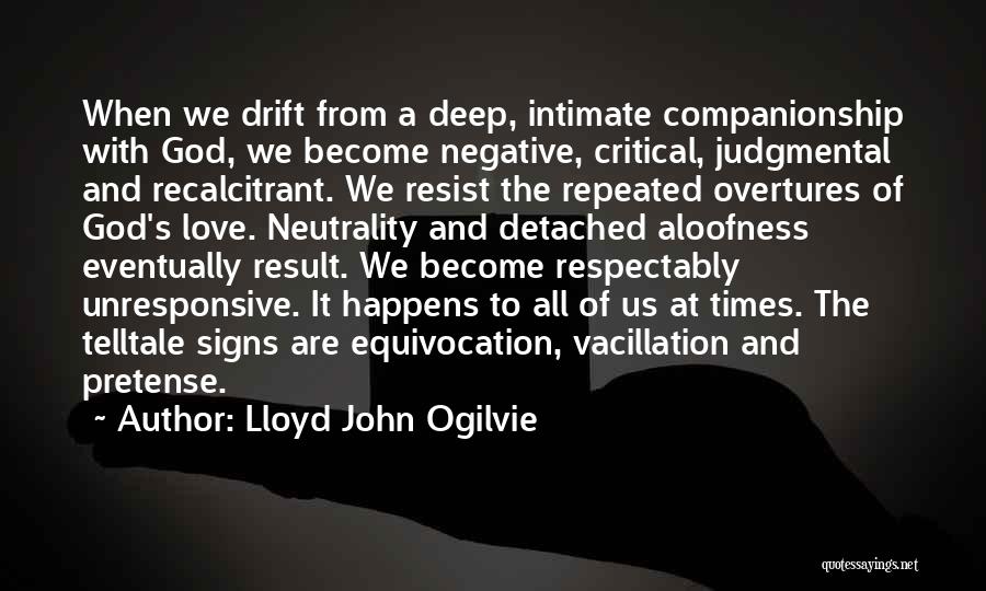 Lloyd John Ogilvie Quotes: When We Drift From A Deep, Intimate Companionship With God, We Become Negative, Critical, Judgmental And Recalcitrant. We Resist The