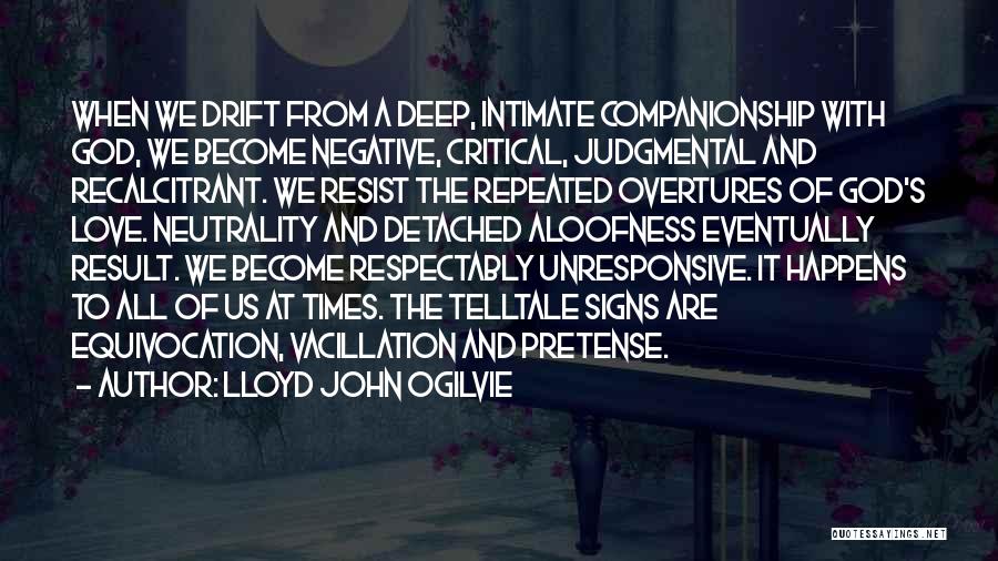 Lloyd John Ogilvie Quotes: When We Drift From A Deep, Intimate Companionship With God, We Become Negative, Critical, Judgmental And Recalcitrant. We Resist The