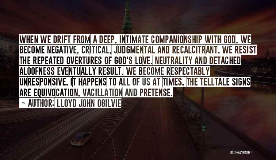 Lloyd John Ogilvie Quotes: When We Drift From A Deep, Intimate Companionship With God, We Become Negative, Critical, Judgmental And Recalcitrant. We Resist The