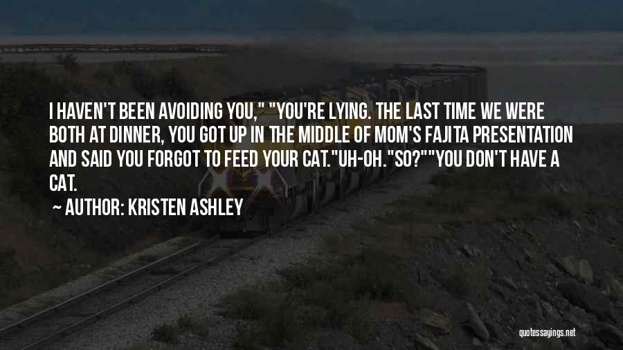 Kristen Ashley Quotes: I Haven't Been Avoiding You, You're Lying. The Last Time We Were Both At Dinner, You Got Up In The