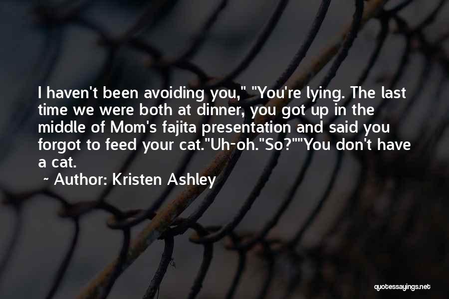 Kristen Ashley Quotes: I Haven't Been Avoiding You, You're Lying. The Last Time We Were Both At Dinner, You Got Up In The