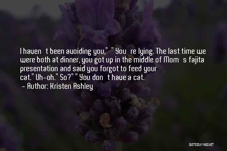 Kristen Ashley Quotes: I Haven't Been Avoiding You, You're Lying. The Last Time We Were Both At Dinner, You Got Up In The