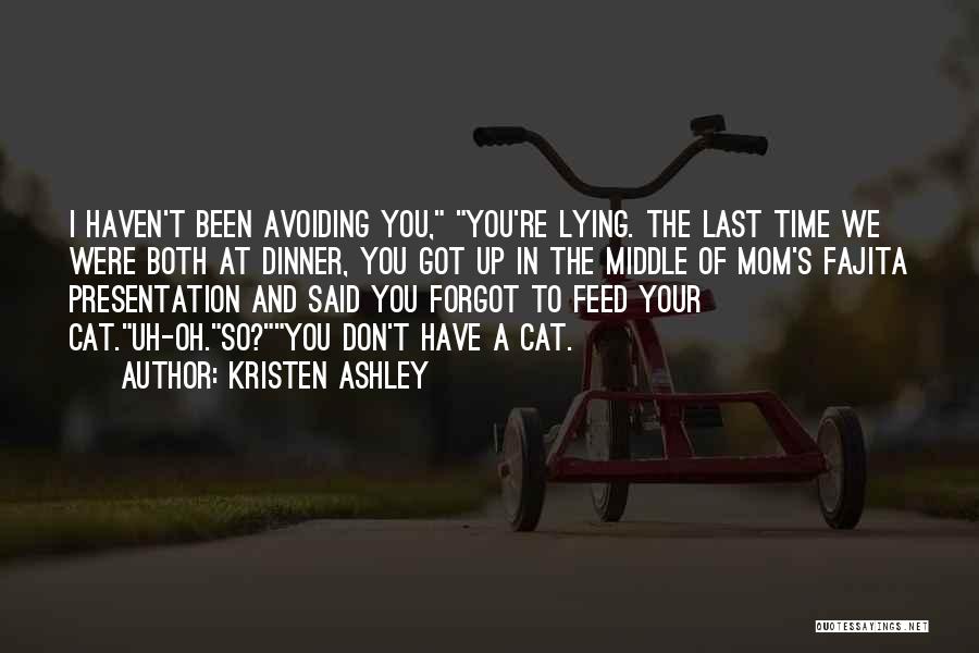 Kristen Ashley Quotes: I Haven't Been Avoiding You, You're Lying. The Last Time We Were Both At Dinner, You Got Up In The
