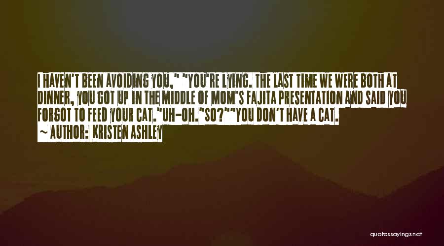 Kristen Ashley Quotes: I Haven't Been Avoiding You, You're Lying. The Last Time We Were Both At Dinner, You Got Up In The