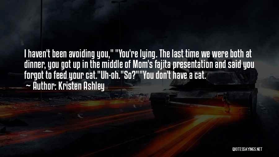 Kristen Ashley Quotes: I Haven't Been Avoiding You, You're Lying. The Last Time We Were Both At Dinner, You Got Up In The