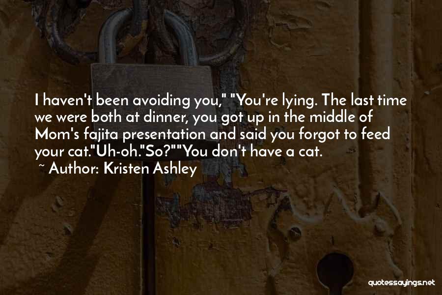 Kristen Ashley Quotes: I Haven't Been Avoiding You, You're Lying. The Last Time We Were Both At Dinner, You Got Up In The