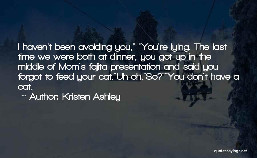 Kristen Ashley Quotes: I Haven't Been Avoiding You, You're Lying. The Last Time We Were Both At Dinner, You Got Up In The