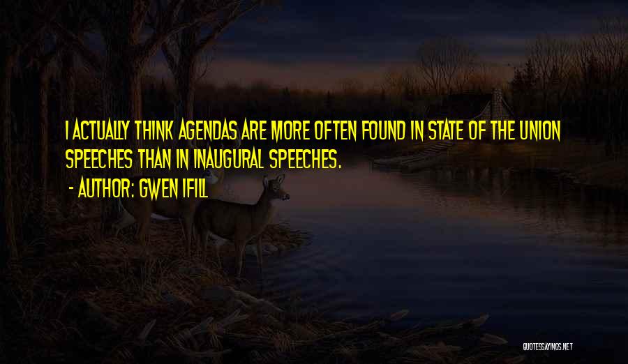 Gwen Ifill Quotes: I Actually Think Agendas Are More Often Found In State Of The Union Speeches Than In Inaugural Speeches.