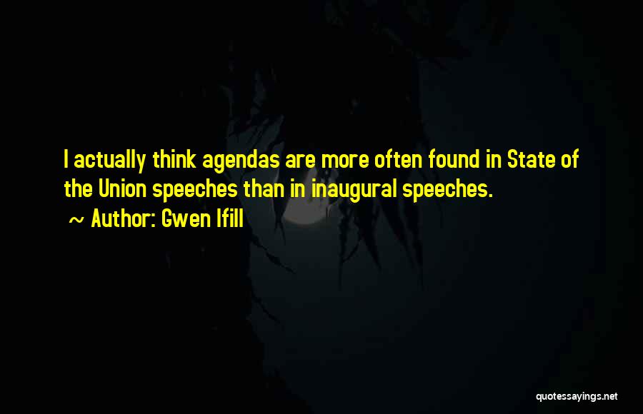 Gwen Ifill Quotes: I Actually Think Agendas Are More Often Found In State Of The Union Speeches Than In Inaugural Speeches.