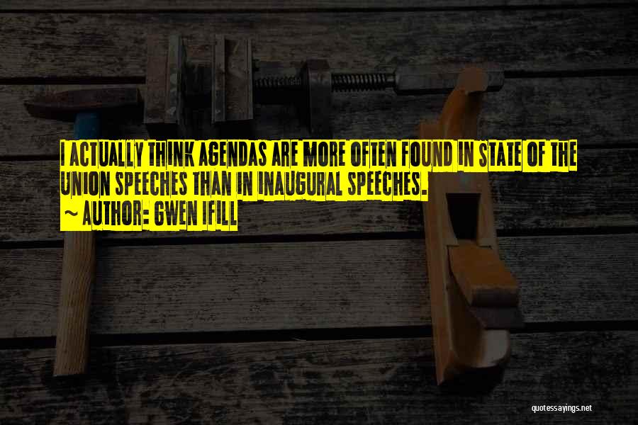 Gwen Ifill Quotes: I Actually Think Agendas Are More Often Found In State Of The Union Speeches Than In Inaugural Speeches.