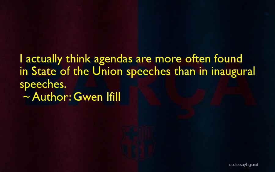 Gwen Ifill Quotes: I Actually Think Agendas Are More Often Found In State Of The Union Speeches Than In Inaugural Speeches.