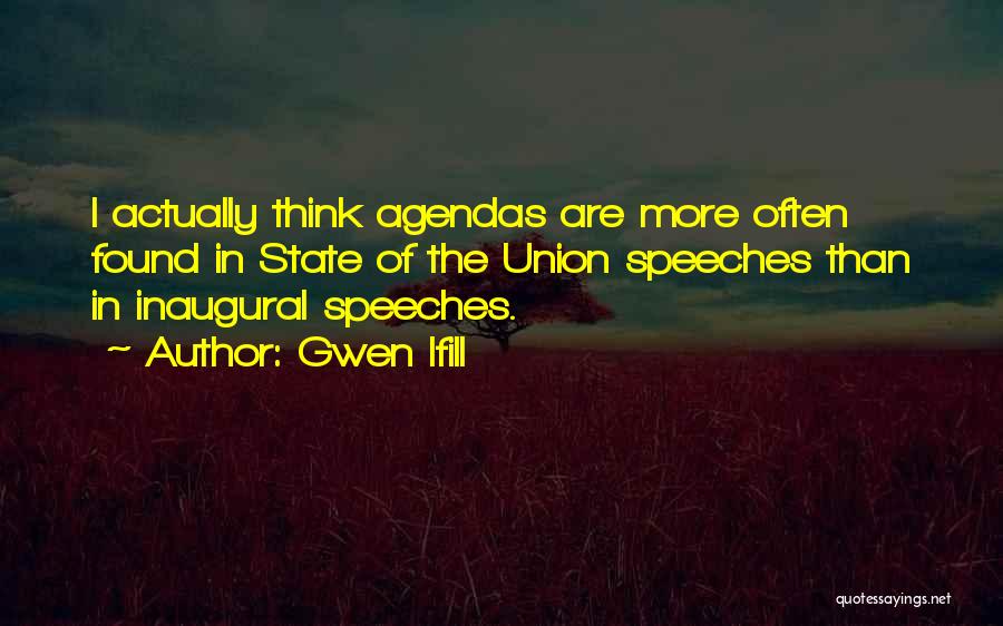 Gwen Ifill Quotes: I Actually Think Agendas Are More Often Found In State Of The Union Speeches Than In Inaugural Speeches.