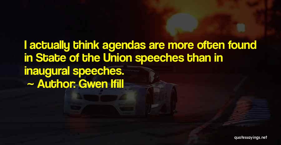 Gwen Ifill Quotes: I Actually Think Agendas Are More Often Found In State Of The Union Speeches Than In Inaugural Speeches.