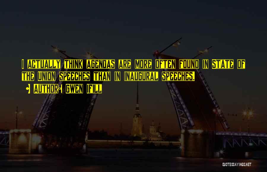 Gwen Ifill Quotes: I Actually Think Agendas Are More Often Found In State Of The Union Speeches Than In Inaugural Speeches.