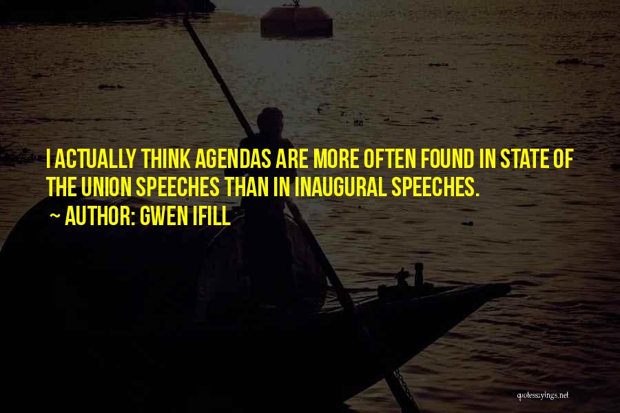 Gwen Ifill Quotes: I Actually Think Agendas Are More Often Found In State Of The Union Speeches Than In Inaugural Speeches.