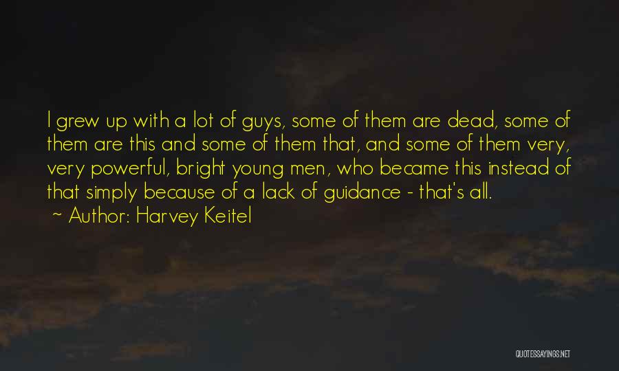 Harvey Keitel Quotes: I Grew Up With A Lot Of Guys, Some Of Them Are Dead, Some Of Them Are This And Some