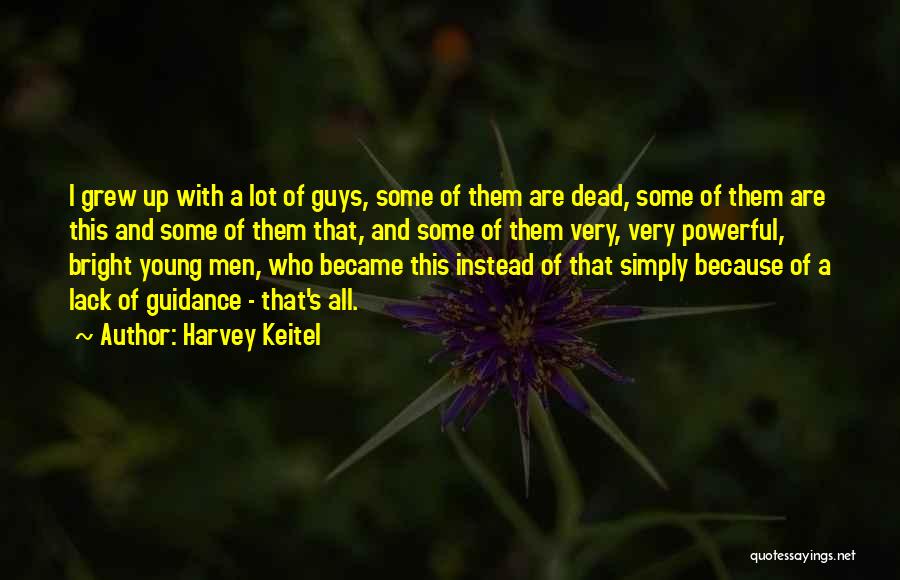 Harvey Keitel Quotes: I Grew Up With A Lot Of Guys, Some Of Them Are Dead, Some Of Them Are This And Some